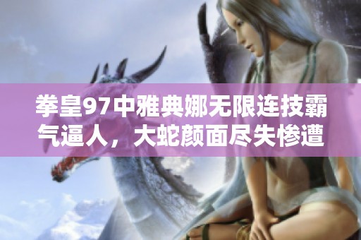 拳皇97中雅典娜無限連技霸氣逼人，大蛇顏面盡失慘遭痛擊