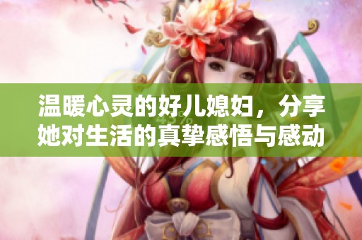 溫暖心靈的好兒媳婦，分享她對生活的真摯感悟與感動(dòng)