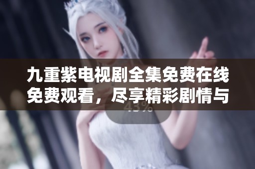 九重紫電視劇全集免費(fèi)在線免費(fèi)觀看，盡享精彩劇情與人物魅力