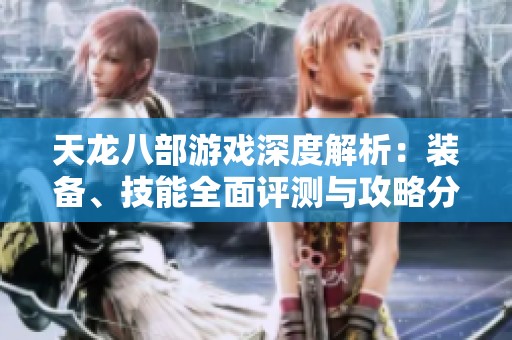 天龍八部游戲深度解析：裝備、技能全面評測與攻略分享