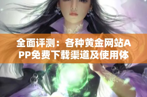 全面評測：各種黃金網(wǎng)站APP免費下載渠道及使用體驗總結(jié)