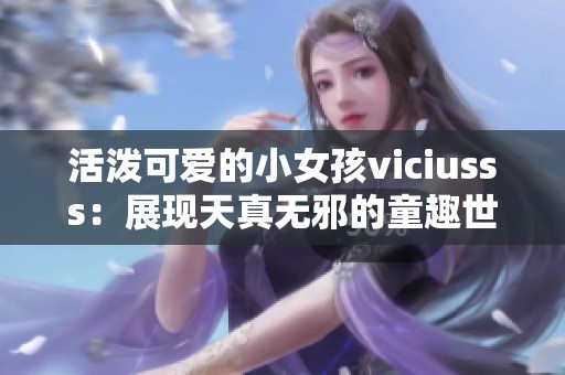 活潑可愛的小女孩viciusss：展現(xiàn)天真無邪的童趣世界