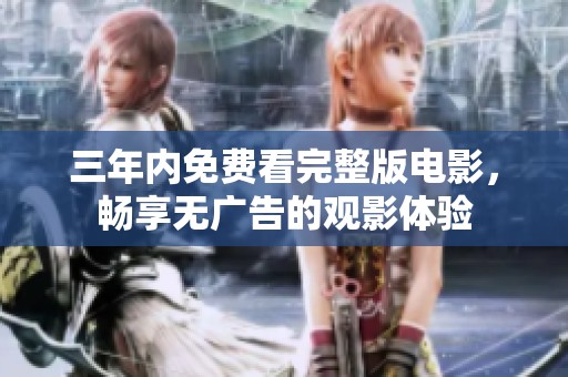 三年內(nèi)免費看完整版電影，暢享無廣告的觀影體驗