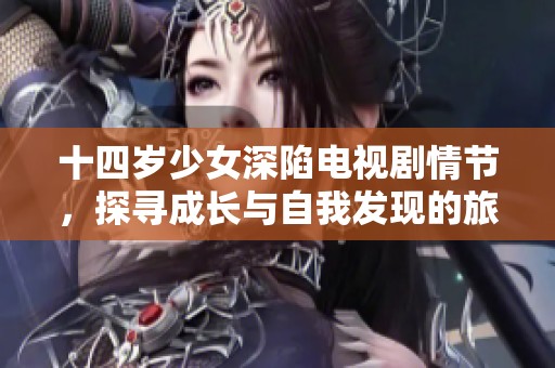 十四歲少女深陷電視劇情節(jié)，探尋成長與自我發(fā)現(xiàn)的旅程