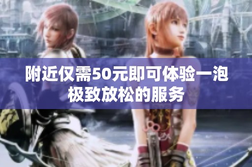 附近僅需50元即可體驗一泡極致放松的服務(wù)
