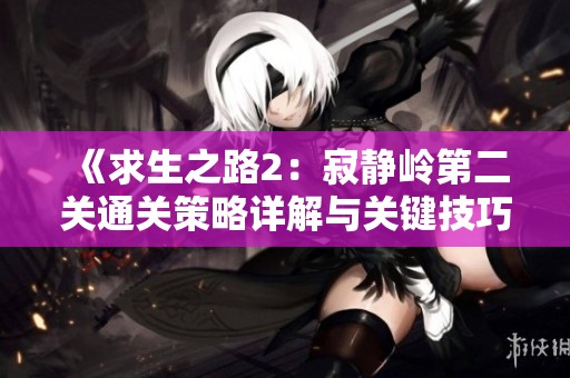 《求生之路2：寂靜嶺第二關(guān)通關(guān)策略詳解與關(guān)鍵技巧解析》