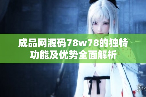 成品網(wǎng)源碼78w78的獨(dú)特功能及優(yōu)勢全面解析