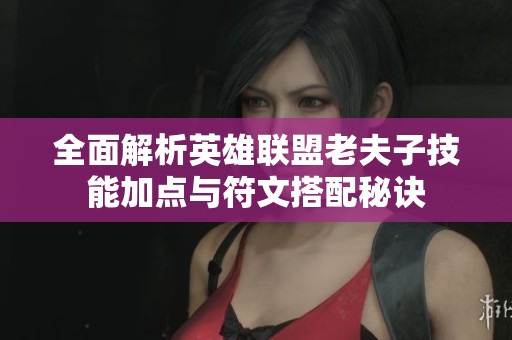 全面解析英雄聯(lián)盟老夫子技能加點(diǎn)與符文搭配秘訣