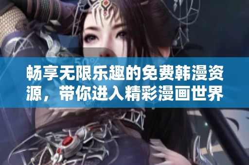 暢享無(wú)限樂(lè)趣的免費(fèi)韓漫資源,帶你進(jìn)入精彩漫畫世界 暢享無(wú)限樂(lè)趣的免費(fèi)韓漫資源,帶你進(jìn)入精彩漫畫世界