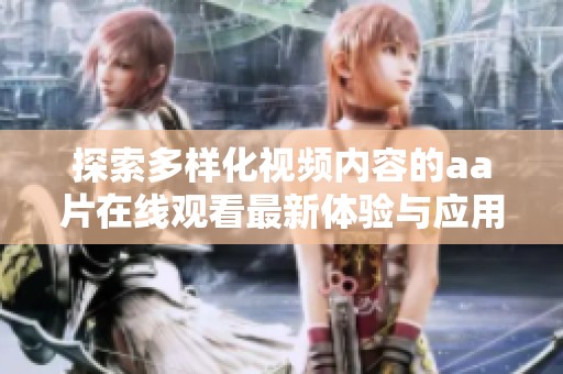 探索多樣化視頻內(nèi)容的aa片在線觀看最新體驗(yàn)與應(yīng)用
