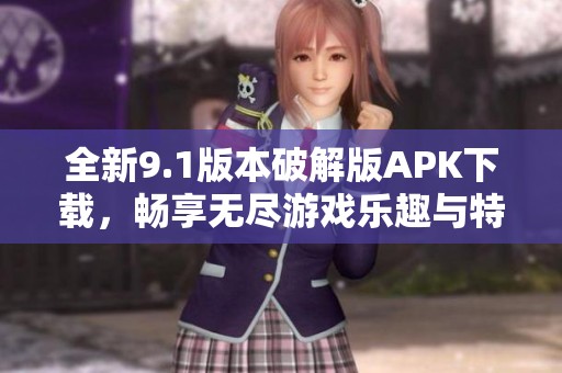 全新9.1版本破解版APK下載，暢享無盡游戲樂趣與特權(quán)