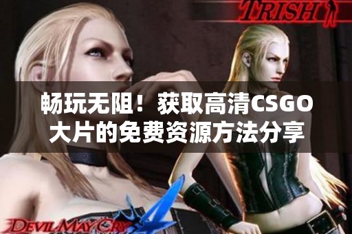 暢玩無阻！獲取高清CSGO大片的免費資源方法分享
