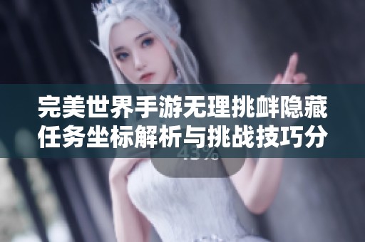 完美世界手游無理挑釁隱藏任務(wù)坐標(biāo)解析與挑戰(zhàn)技巧分享
