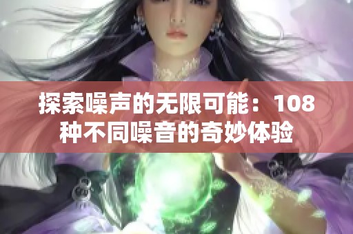 探索噪聲的無限可能：108種不同噪音的奇妙體驗