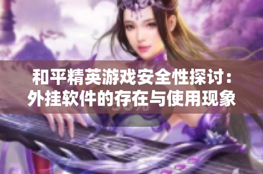 和平精英游戲安全性探討：外掛軟件的存在與使用現(xiàn)象分析