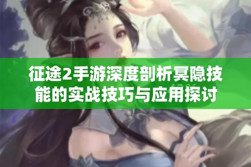 征途2手游深度剖析冥隱技能的實戰(zhàn)技巧與應(yīng)用探討