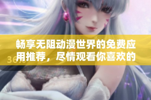 暢享無阻動(dòng)漫世界的免費(fèi)應(yīng)用推薦，盡情觀看你喜歡的動(dòng)畫！