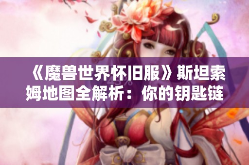 《魔獸世界懷舊服》斯坦索姆地圖全解析：你的鑰匙鏈還缺少哪幾把鑰匙？