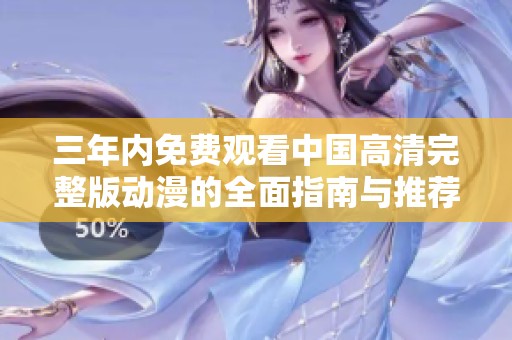 三年內(nèi)免費(fèi)觀看中國高清完整版動(dòng)漫的全面指南與推薦