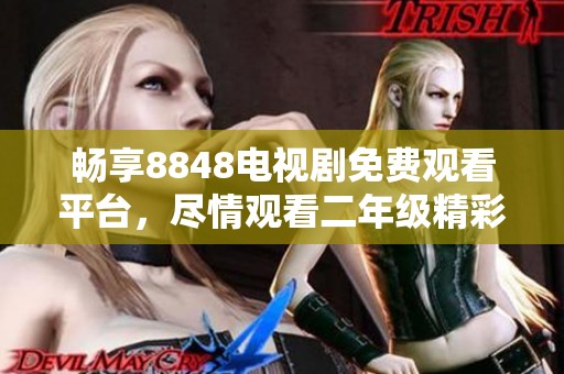 暢享8848電視劇免費觀看平臺，盡情觀看二年級精彩劇集