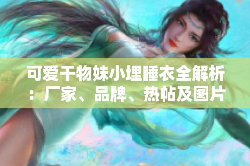 可愛干物妹小埋睡衣全解析：廠家、品牌、熱帖及圖片推薦