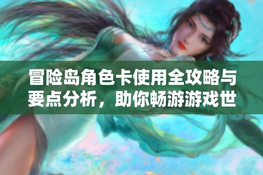 冒險島角色卡使用全攻略與要點(diǎn)分析，助你暢游游戲世界