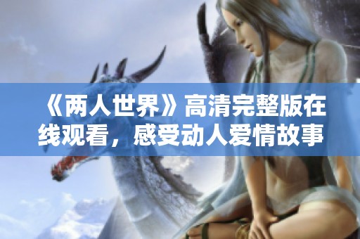 《兩人世界》高清完整版在線觀看，感受動人愛情故事