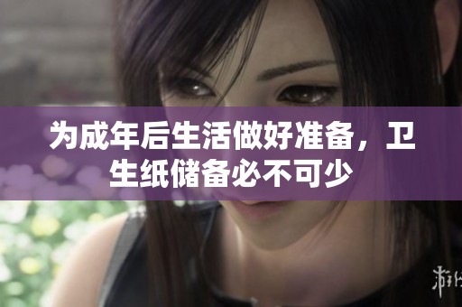 為成年后生活做好準(zhǔn)備，衛(wèi)生紙儲(chǔ)備必不可少