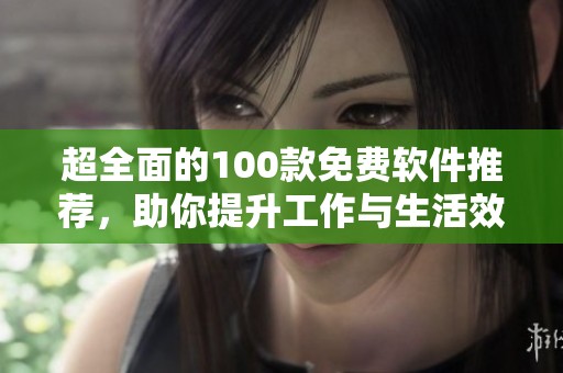 超全面的100款免費(fèi)軟件推薦，助你提升工作與生活效率