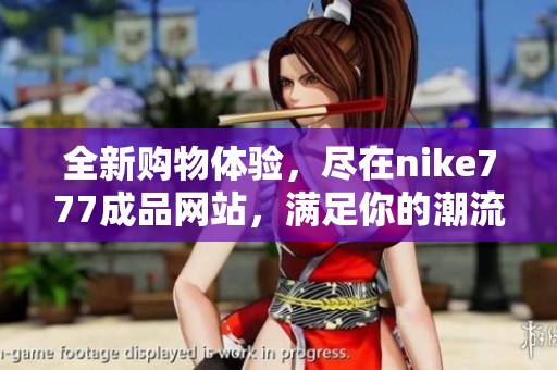 全新購物體驗，盡在nike777成品網(wǎng)站，滿足你的潮流需求