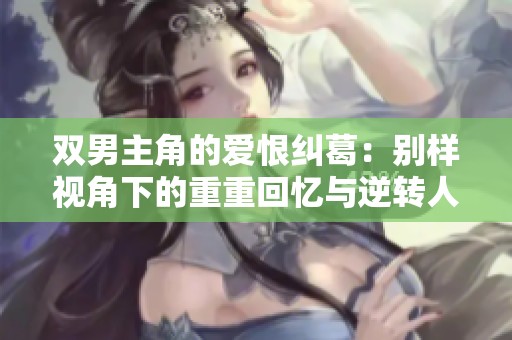 雙男主角的愛(ài)恨糾葛：別樣視角下的重重回憶與逆轉(zhuǎn)人生