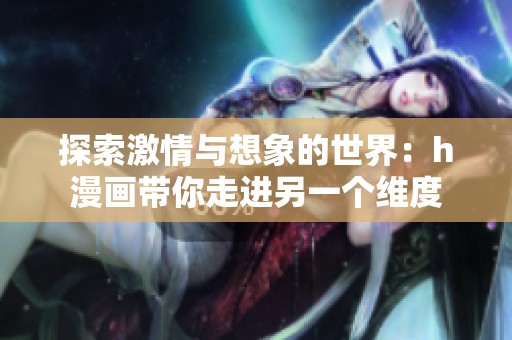 探索激情與想象的世界：h漫畫帶你走進另一個維度