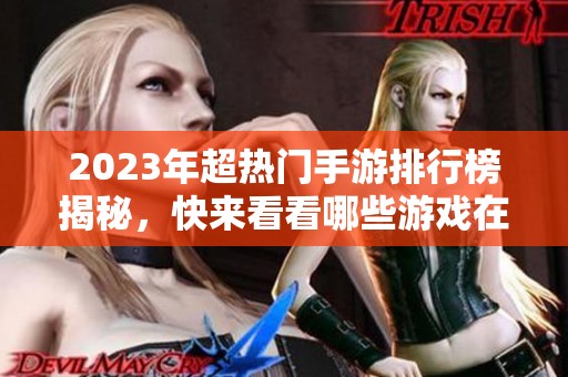 2023年超熱門手游排行榜揭秘，快來看看哪些游戲在圈內(nèi)引領風騷