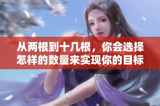 從兩根到十幾根，你會(huì)選擇怎樣的數(shù)量來(lái)實(shí)現(xiàn)你的目標(biāo)？
