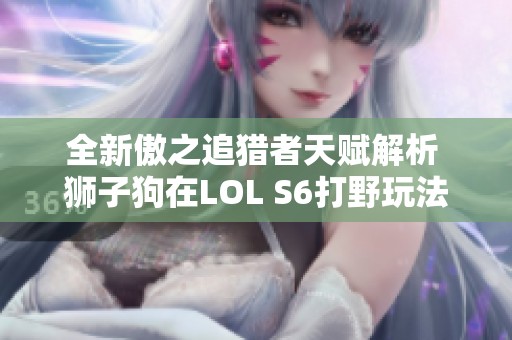 全新傲之追獵者天賦解析 獅子狗在LOL S6打野玩法詳解