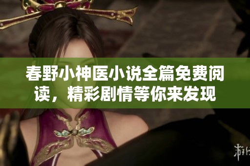 春野小神醫(yī)小說全篇免費閱讀，精彩劇情等你來發(fā)現(xiàn)