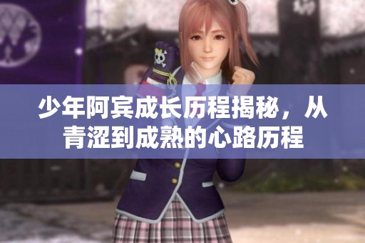 少年阿賓成長歷程揭秘，從青澀到成熟的心路歷程