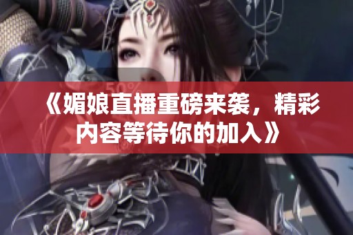 《媚娘直播重磅來襲，精彩內(nèi)容等待你的加入》
