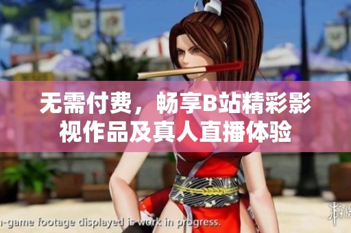 無需付費，暢享B站精彩影視作品及真人直播體驗