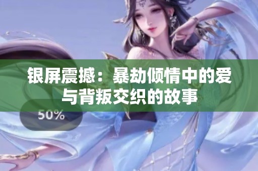 銀屏震撼：暴劫傾情中的愛與背叛交織的故事