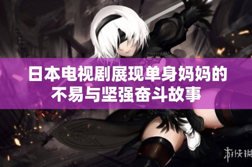 日本電視劇展現(xiàn)單身媽媽的不易與堅強奮斗故事
