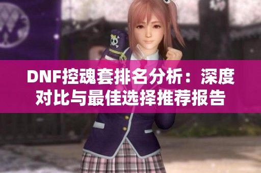 DNF控魂套排名分析：深度對(duì)比與最佳選擇推薦報(bào)告