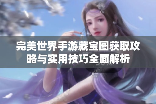 完美世界手游藏寶圖獲取攻略與實(shí)用技巧全面解析