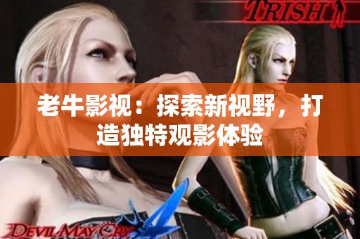 老牛影視：探索新視野，打造獨(dú)特觀影體驗(yàn)