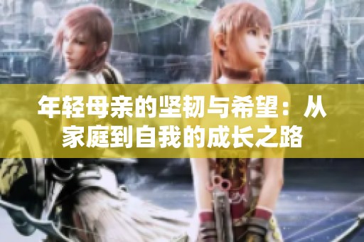 年輕母親的堅(jiān)韌與希望：從家庭到自我的成長(zhǎng)之路
