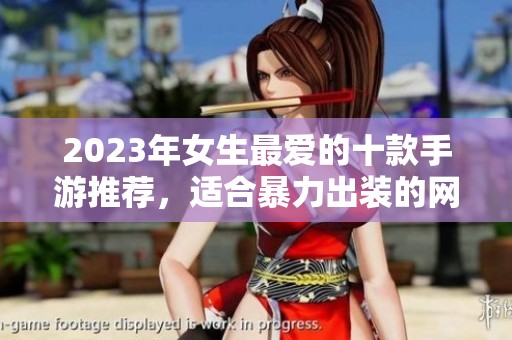 2023年女生最?lèi)?ài)的十款手游推薦，適合暴力出裝的網(wǎng)絡(luò)游戲