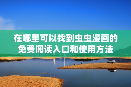 在哪里可以找到蟲蟲漫畫的免費閱讀入口和使用方法