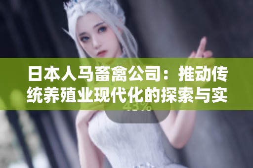 日本人馬畜禽公司：推動傳統(tǒng)養(yǎng)殖業(yè)現(xiàn)代化的探索與實踐