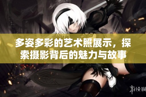 多姿多彩的藝術(shù)照展示，探索攝影背后的魅力與故事