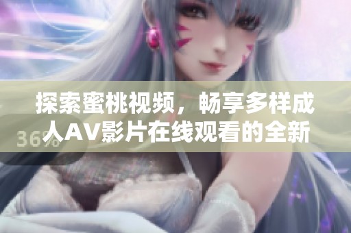 探索蜜桃視頻，暢享多樣成人AV影片在線觀看的全新體驗(yàn)